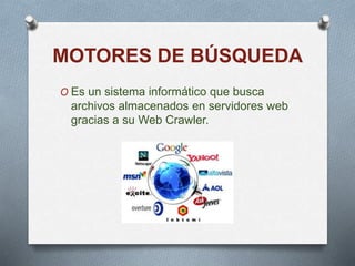 MOTORES DE BÚSQUEDA
O Es un sistema informático que busca
archivos almacenados en servidores web
gracias a su Web Crawler.
 