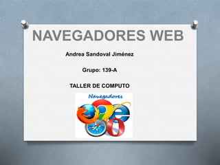 NAVEGADORES WEB
Andrea Sandoval Jiménez
Grupo: 139-A
TALLER DE COMPUTO
 