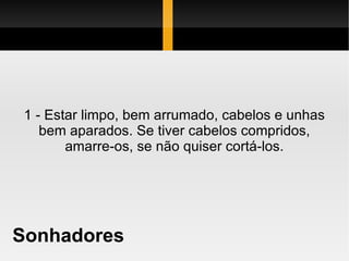Sonhadores 1 - Estar limpo, bem arrumado, cabelos e unhas bem aparados. Se tiver cabelos compridos, amarre-os, se não quiser cortá-los. 