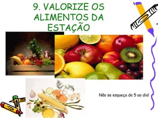 9. VALORIZE OS
ALIMENTOS DA
    ESTAÇÃO




            Não se esqueça do 5 ao dia!
 