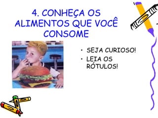 4. CONHEÇA OS
ALIMENTOS QUE VOCÊ
      CONSOME
           • SEJA CURIOSO!
           • LEIA OS
             RÓTULOS!
 