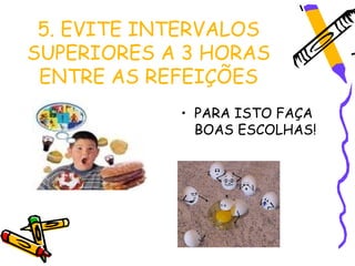 5. EVITE INTERVALOS
SUPERIORES A 3 HORAS
 ENTRE AS REFEIÇÕES
            • PARA ISTO FAÇA
              BOAS ESCOLHAS!
 