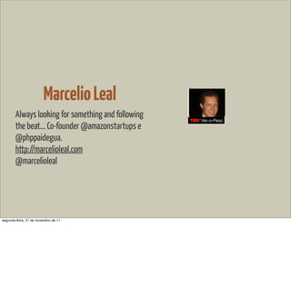 Marcelio Leal
        Always looking for something and following
        the beat... Co-founder @amazonstartups e
        @phppaidegua.
        http://marcelioleal.com
        @marcelioleal




segunda-feira, 21 de novembro de 11
 