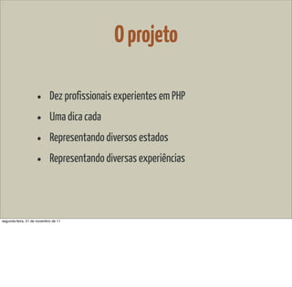 O projeto

                    •       Dez profissionais experientes em PHP

                    •       Uma dica cada

                    •       Representando diversos estados

                    •       Representando diversas experiências




segunda-feira, 21 de novembro de 11
 