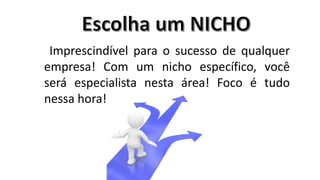 Imprescindível para o sucesso de qualquer
empresa! Com um nicho específico, você
será especialista nesta área! Foco é tudo
nessa hora!

 