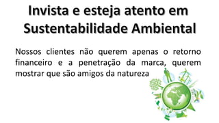 Nossos clientes não querem apenas o retorno
financeiro e a penetração da marca, querem
mostrar que são amigos da natureza.

 