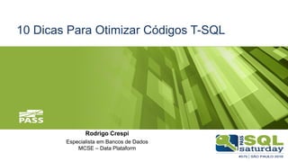 10 Dicas Para Otimizar Códigos T-SQL
Rodrigo Crespi
Especialista em Bancos de Dados
MCSE – Data Plataform
 