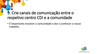 9. Crie canais de comunicação entre o
respetivo centro CDI e a comunidade
• É importante envolver a comunidade e dar a conhecer o nosso
trabalho.
 