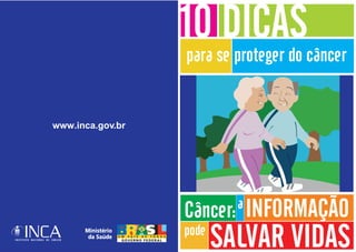 SALVAR VIDAS
Câncer:a
INFORMAÇÃO
pode
10 DICAS
para se proteger do câncer
www.inca.gov.br
 