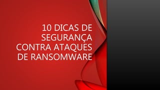 10 DICAS DE
SEGURANÇA
CONTRA ATAQUES
DE RANSOMWARE
 