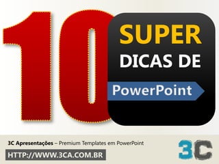 10 SUPERDICAS DE PowerPoint 3C Apresentações– Premium Templates em PowerPoint HTTP://WWW.3CA.COM.BR 