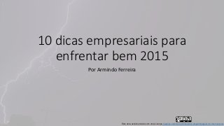 10 dicas empresariais para
enfrentar bem 2015
Por Armindo Ferreira
Este obra está licenciado com uma Licença Creative Commons Atribuição-CompartilhaIgual 4.0 Internacional.
 