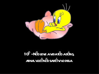 10º - Não leve a vida tão a sério, afinal você não sairá vivo dela. 