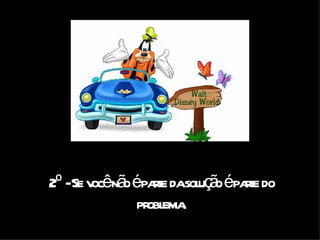 2º - Se você não é parte da solução é parte do problema. 