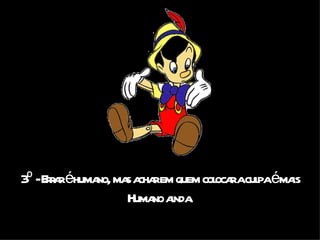 3º - Errar é humano, mas achar em quem colocar a culpa é mais Humano ainda. 