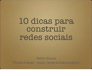 10 dicas para
     construir
   redes sociais

              Pedro Sousa
Think Orange - http://www.thinkorange.pt
 