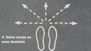 4. Deixe claras as
suas decisões

 