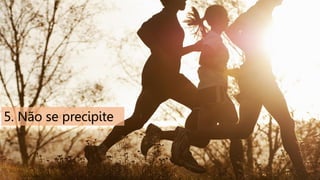 5. Não se precipite

 