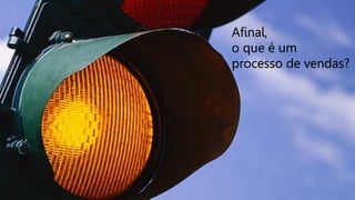 Afinal,
o que é um
processo de vendas?

 