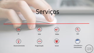 Serviços
Consultoria e
treinamento
SocialProgramaçãoDesenvolvimento
BI SEM Mídia SEO
 