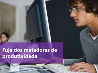 www.agendor.com.br
Fuja dos matadores de
produtividade
 