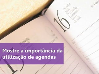 www.agendor.com.br
Mostre a importância da
utilização de agendas
 