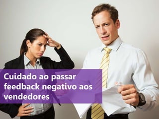 www.agendor.com.br
Cuidado ao passar
feedback negativo aos
vendedores
 