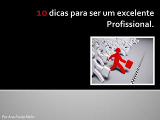 10 dicas para ser um excelente Profissional. Por Ana Paula Melo. 