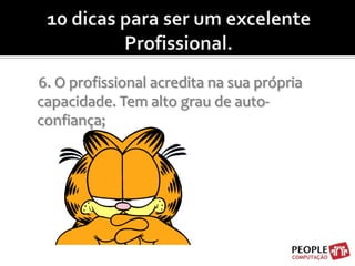 10 dicas para ser um excelente Profissional.6. O profissional acredita na sua própria capacidade. Tem alto grau de auto-confiança;