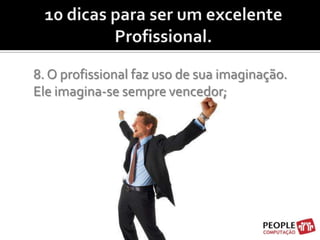 10 dicas para ser um excelente Profissional.    8. O profissional faz uso de sua imaginação. Ele imagina-se sempre vencedor;