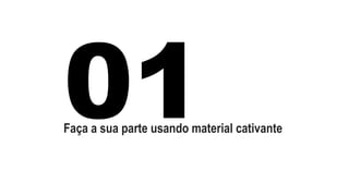 Faça a sua parte usando material cativante 
 
