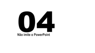 Não imite o PowerPoint 
 