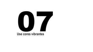 Use cores vibrantes 
 