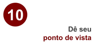 10
Dê seu
ponto de vista
 