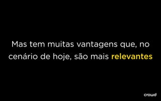 Mas tem muitas vantagens que, no
cenário de hoje, são mais relevantes
 