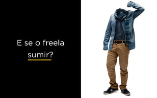 E se o freela
sumir?
 