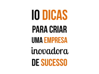 I0 dicas
para criar
uma empresa

inovadora
de sucesso

 