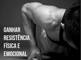 Ganhar
resistência
física e
emocional

 