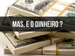 Mas, e o DINHEIRO ?

 