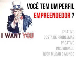 VOCÊ TEM UM peRFIL
EMPREENDEDOR ?
Criativo
gosta de problemas
Proativo
Incomodado
Quer mudar o mundo

 