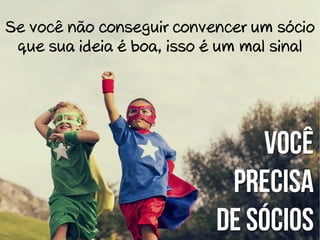 Se você não conseguir convencer um sócio
sócios
que sua ideia é boa, isso é um mal sinal

VOCÊ
PRECISA
DE Sócios

 