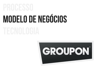 Processo
Modelo de negócios
Tecnologia

 