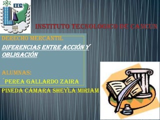                  Instituto Tecnológico de Cancún Derecho Mercantil Diferencias entre acción y obligación alumnas: ´Perea gallardo Zaira Pineda cámara Sheyla Miriam 