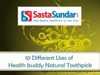 10 Different Uses of
Health buddy Natural Toothpick
 