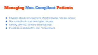 Managing Non-Compliant Patients
● Educate about consequences of not following medical advice.
● Use motivational interviewing techniques.
● Identify potential barriers to compliance.
● Establish a collaborative plan for treatment.
 