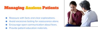 Managing Anxious Patients
● Reassure with facts and clear explanations.
● Avoid excessive testing for reassurance alone.
● Encourage open communication about fears.
● Provide patient education materials.
 