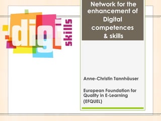 Network for the
enhancement of
Digital
competences
& skills

Anne-Christin Tannhäuser
European Foundation for
Quality in E-Learning
(EFQUEL)

 