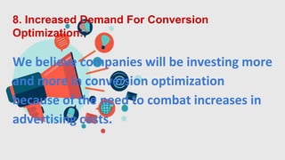 8. Increased Demand For Conversion
Optimization:
We believe companies will be investing more
and more in conversion optimization
because of the need to combat increases in
advertising costs.
 