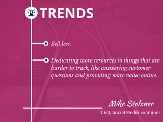 Mike Stelzner
TRENDS
Sell less.
Dedicating more resources to things that are
harder to track, like answering customer
ques...
