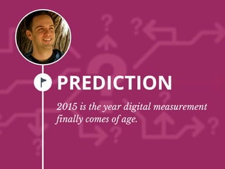 PREDICTION
2015 is the year digital measurement
finally comes of age.
 
